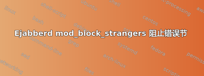 Ejabberd mod_block_strangers 阻止错误节