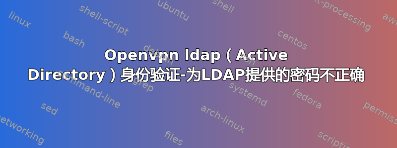 Openvpn ldap（Active Directory）身份验证-为LDAP提供的密码不正确