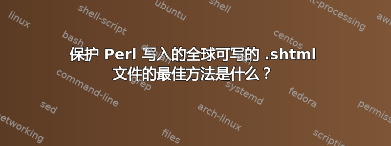 保护 Perl 写入的全球可写的 .shtml 文件的最佳方法是什么？