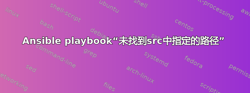 Ansible playbook“未找到src中指定的路径”