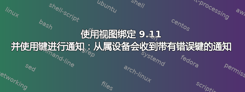 使用视图绑定 9.11 并使用键进行通知：从属设备会收到带有错误键的通知