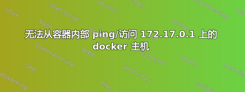 无法从容器内部 ping/访问 172.17.0.1 上的 docker 主机