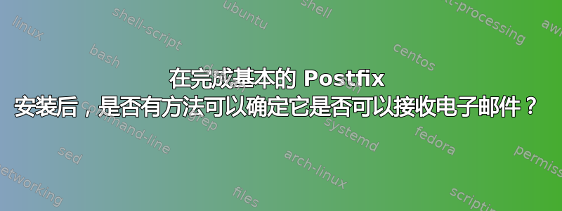 在完成基本的 Postfix 安装后，是否有方法可以确定它是否可以接收电子邮件？