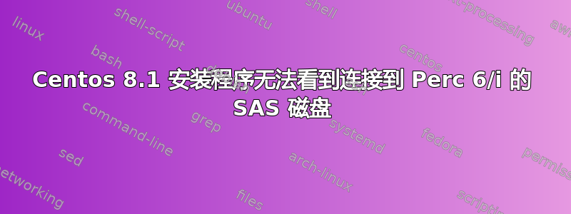 Centos 8.1 安装程序无法看到连接到 Perc 6/i 的 SAS 磁盘