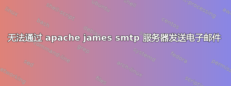 无法通过 apache james smtp 服务器发送电子邮件