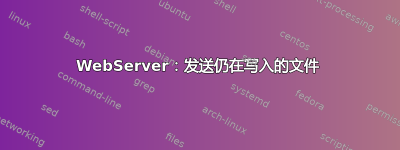 WebServer：发送仍在写入的文件