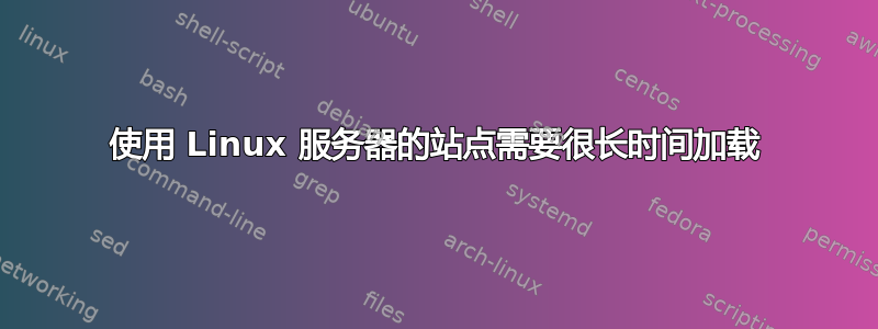 使用 Linux 服务器的站点需要很长时间加载