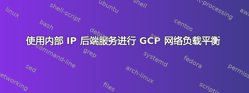 使用内部 IP 后端服务进行 GCP 网络负载平衡