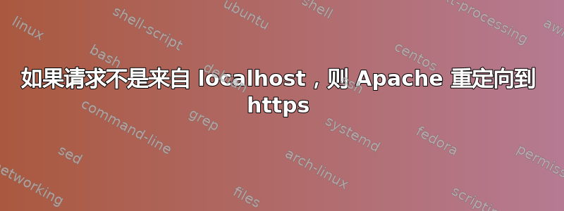 如果请求不是来自 localhost，则 Apache 重定向到 https