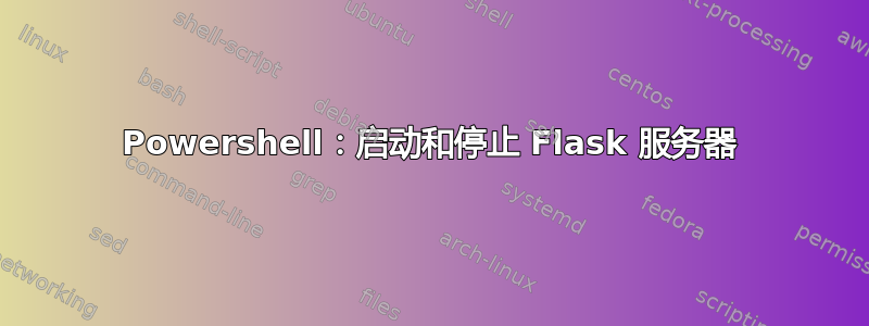 Powershell：启动和停止 Flask 服务器