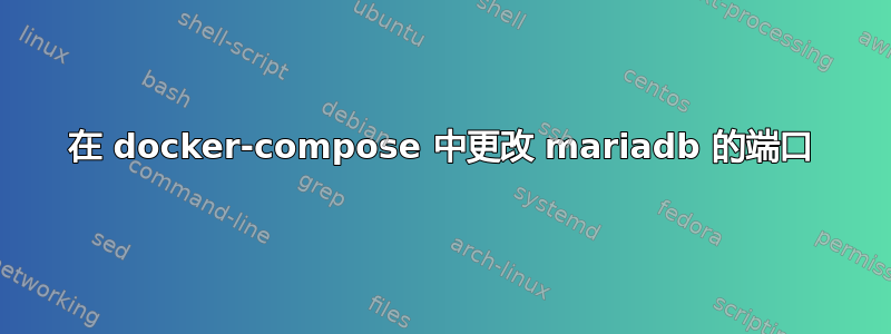 在 docker-compose 中更改 mariadb 的端口