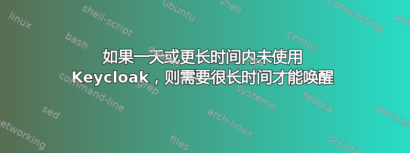 如果一天或更长时间内未使用 Keycloak，则需要很长时间才能唤醒