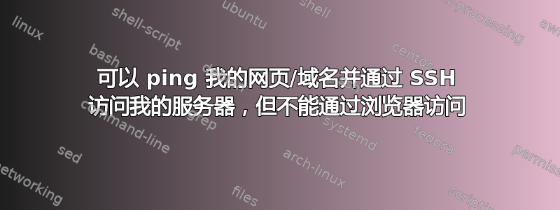 可以 ping 我的网页/域名并通过 SSH 访问我的服务器，但不能通过浏览器访问