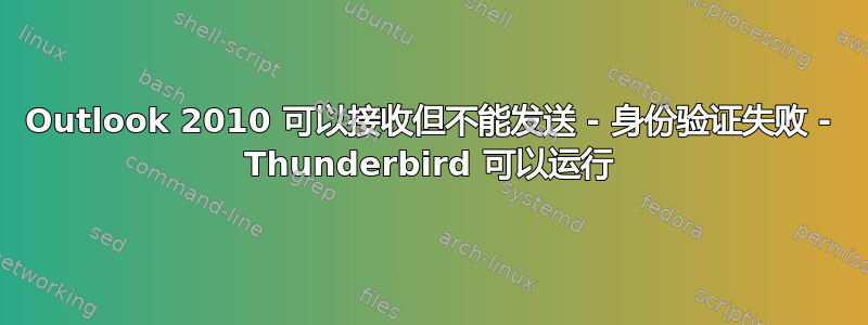 Outlook 2010 可以接收但不能发送 - 身份验证失败 - Thunderbird 可以运行