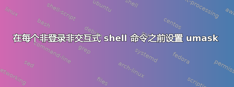 在每个非登录非交互式 shell 命令之前设置 umask