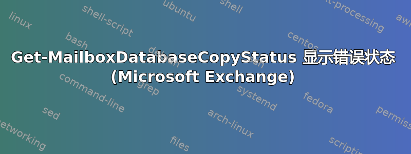 Get-MailboxDatabaseCopyStatus 显示错误状态 (Microsoft Exchange)