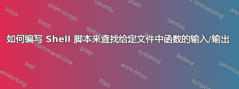 如何编写 Shell 脚本来查找给定文件中函数的输入/输出