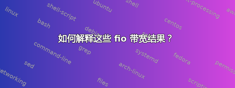 如何解释这些 fio 带宽结果？