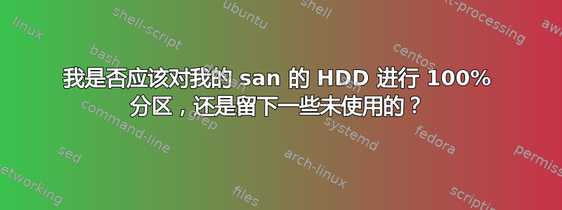 我是否应该对我的 san 的 HDD 进行 100% 分区，还是留下一些未使用的？