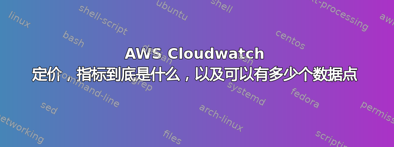 AWS Cloudwatch 定价，指标到底是什么，以及可以有多少个数据点