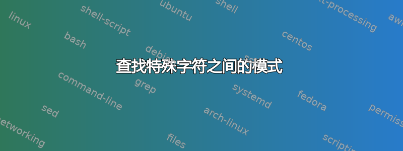 查找特殊字符之间的模式