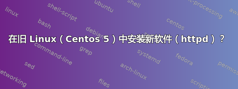 在旧 Linux（Centos 5）中安装新软件（httpd）？