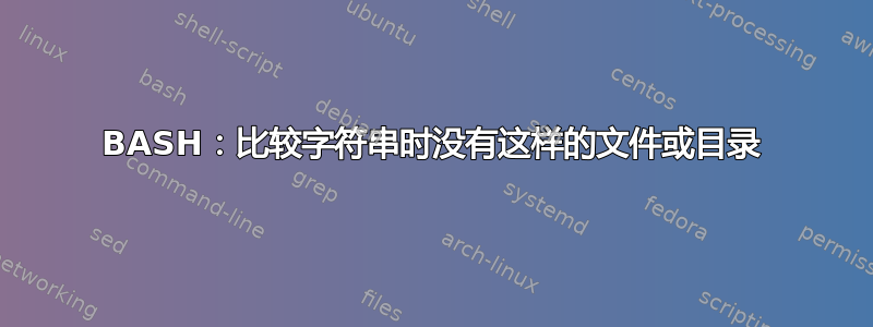 BASH：比较字符串时没有这样的文件或目录