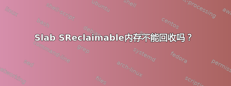 Slab SReclaimable内存不能回收吗？