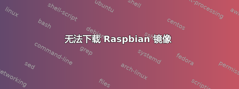 无法下载 Raspbian 镜像