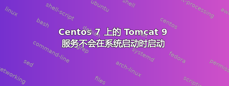 Centos 7 上的 Tomcat 9 服务不会在系统启动时启动