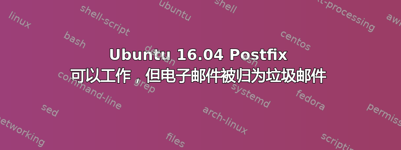 Ubuntu 16.04 Postfix 可以工作，但电子邮件被归为垃圾邮件