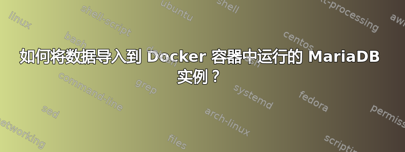 如何将数据导入到 Docker 容器中运行的 MariaDB 实例？