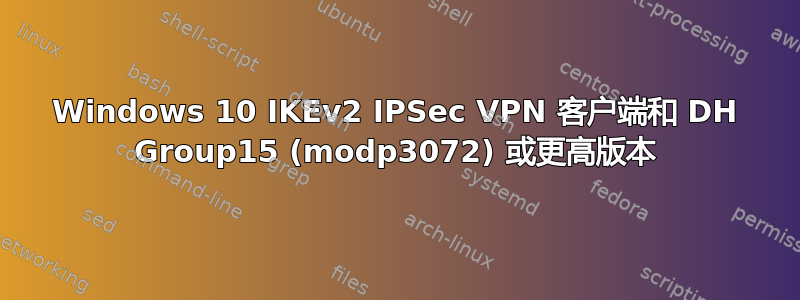 Windows 10 IKEv2 IPSec VPN 客户端和 DH Group15 (modp3072) 或更高版本