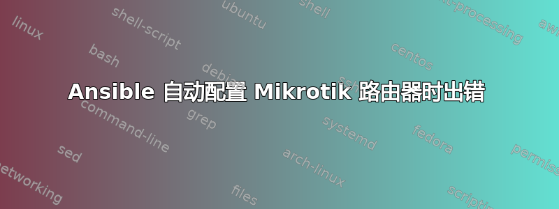 Ansible 自动配置 Mikrotik 路由器时出错