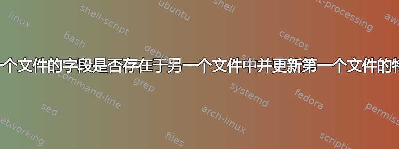 检查一个文件的字段是否存在于另一个文件中并更新第一个文件的特定列