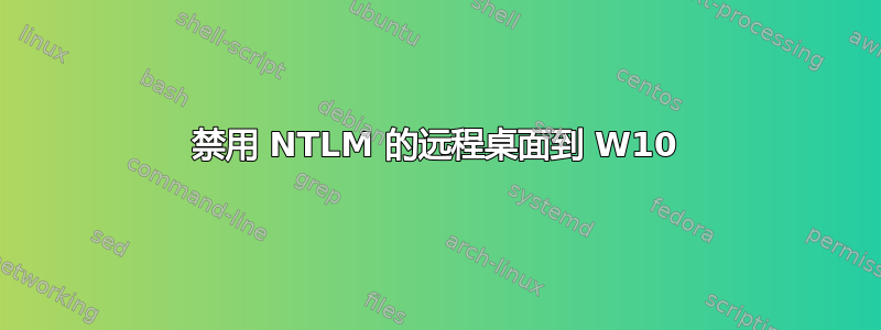 禁用 NTLM 的远程桌面到 W10