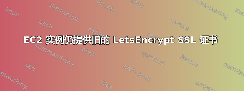 EC2 实例仍提供旧的 LetsEncrypt SSL 证书