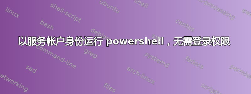 以服务帐户身份运行 powershell，无需登录权限