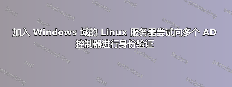 加入 Windows 域的 Linux 服务器尝试向多个 AD 控制器进行身份验证