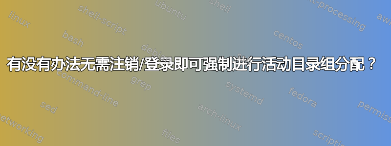 有没有办法无需注销/登录即可强制进行活动目录组分配？