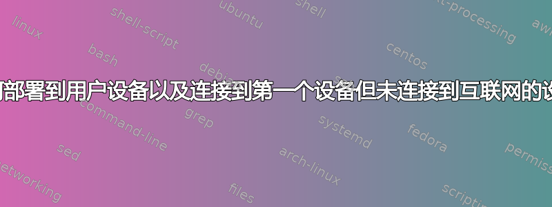 如何部署到用户设备以及连接到第一个设备但未连接到互联网的设备