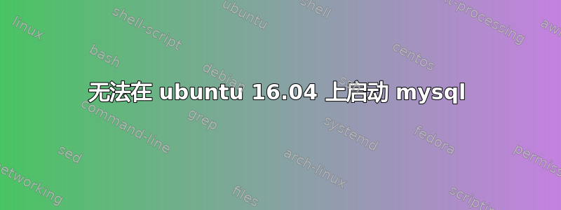 无法在 ubuntu 16.04 上启动 mysql