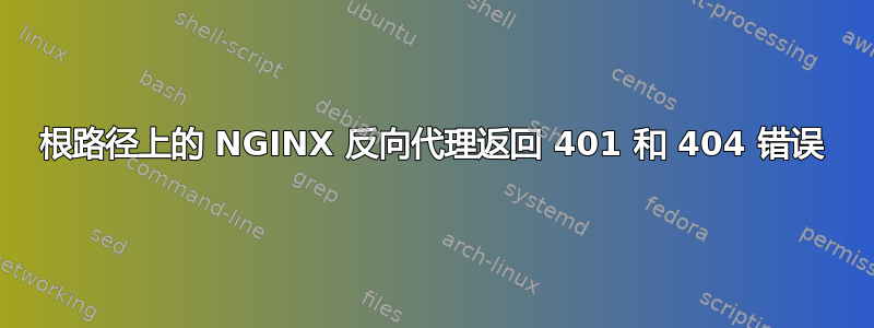 根路径上的 NGINX 反向代理返回 401 和 404 错误