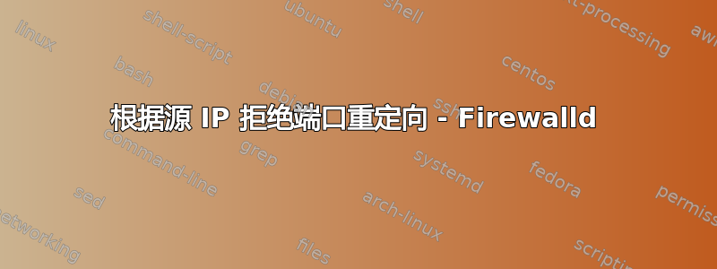 根据源 IP 拒绝端口重定向 - Firewalld