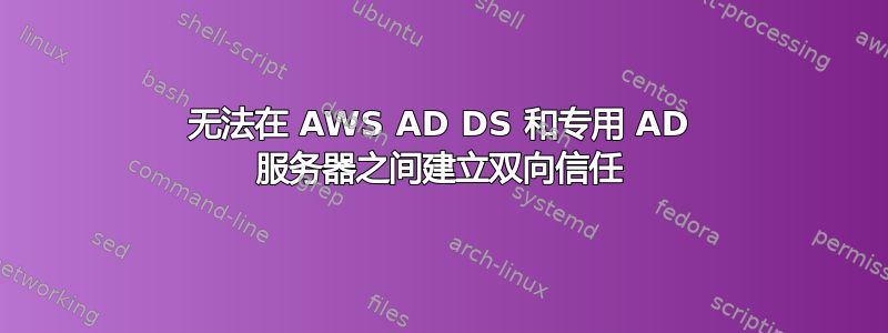 无法在 AWS AD DS 和专用 AD 服务器之间建立双向信任