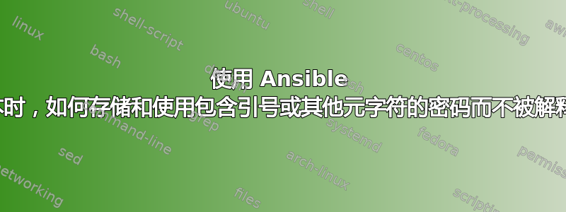 使用 Ansible 剧本时，如何存储和使用包含引号或其他元字符的密码而不被解释？