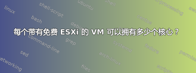 每个带有免费 ESXi 的 VM 可以拥有多少个核心？