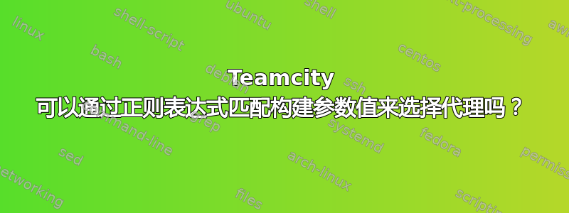 Teamcity 可以通过正则表达式匹配构建参数值来选择代理吗？