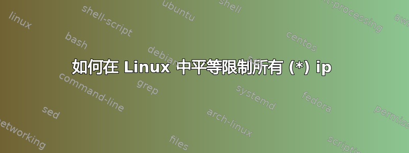 如何在 Linux 中平等限制所有 (*) ip