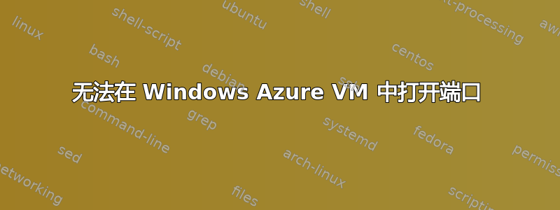 无法在 Windows Azure VM 中打开端口